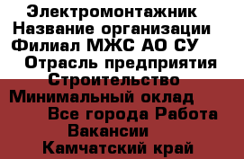 Электромонтажник › Название организации ­ Филиал МЖС АО СУ-155 › Отрасль предприятия ­ Строительство › Минимальный оклад ­ 35 000 - Все города Работа » Вакансии   . Камчатский край